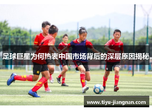 足球巨星为何热衷中国市场背后的深层原因揭秘