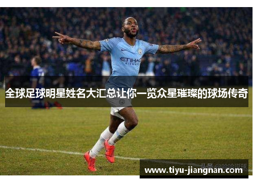 全球足球明星姓名大汇总让你一览众星璀璨的球场传奇