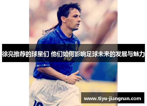 徐亮推荐的球星们 他们如何影响足球未来的发展与魅力