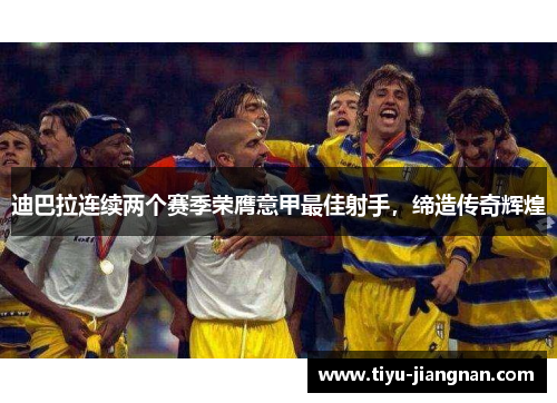 迪巴拉连续两个赛季荣膺意甲最佳射手，缔造传奇辉煌